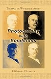  Photography with Emulsions: A Treatise on the Theory and Practical Working of the Collodion and Gelatine Emulsion Processes