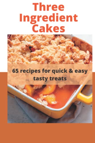 Three Ingredient Cake Recipes: 65 Recipes For Quick & Easy Tasty Treats