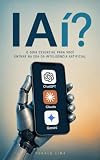 IAí: O guia essencial para você entrar na era da Inteligência Artificial (Portuguese Edition)