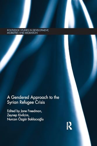 A Gendered Approach to the Syrian Refugee Crisis (Routledge Studies in Development, Mobilities and Migration)