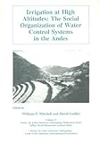 Irrigation at High Altitudes: The Social Organization of Water Control Systems in the Andes (Society for Latin American Anthropology Publication, Vo)
