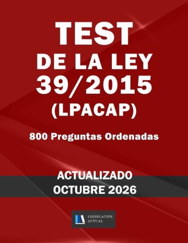 TEST DE LA LEY 39/2015 (LPACAP). 800 Preguntas Ordenadas. Legislación Actual.: Para estudiantes y opositores. Tamaño 8,5”x11”.