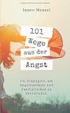  101 Wege aus der Angst: 101 Wege, um deine Angstzustände und Panikattacken zu überwinden