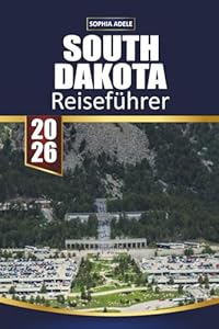 SOUTH DAKOTA REISEFÜHRER 2026: Entdecken Sie landschaftlich reizvolle Straßen, ikonische Sehenswürdigkeiten, Outdoor-Abenteuer, Begegnungen mit Wildtieren und versteckte Schätze im Herzen des Landes