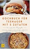 Kochbuch für Teenager mit 5 Zutaten: Einfach, schnell und lecker – Kreative Gerichte mit nur 5 Zutaten