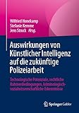 Auswirkungen von Künstlicher Intelligenz auf die zukünftige Polizeiarbeit: Technologische Potenziale, rechtliche Rahmenbedingungen, kriminologisch-sozialwissenschaftliche Erkenntnisse