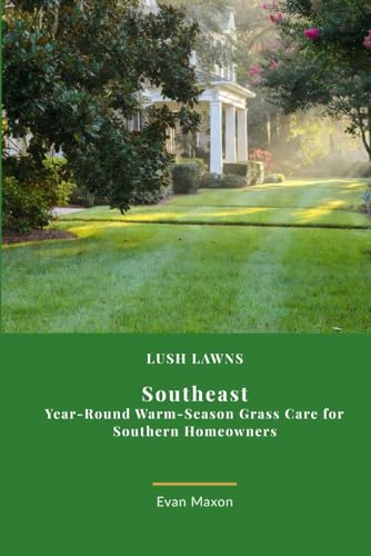 Lush Lawns: Southeast: A Comprehensive Guide to Mastering Lawn Care in the Southeast (Lush Lawns: Comprehensive Guides to The Best Lawn)