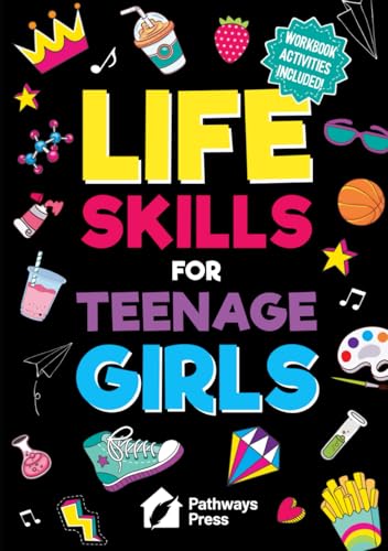 Life Skills for Teenage Girls The Essential Guide to Help Combat Peer Pressure, Boost Self Confidence, Manage Money Like a Pro, 