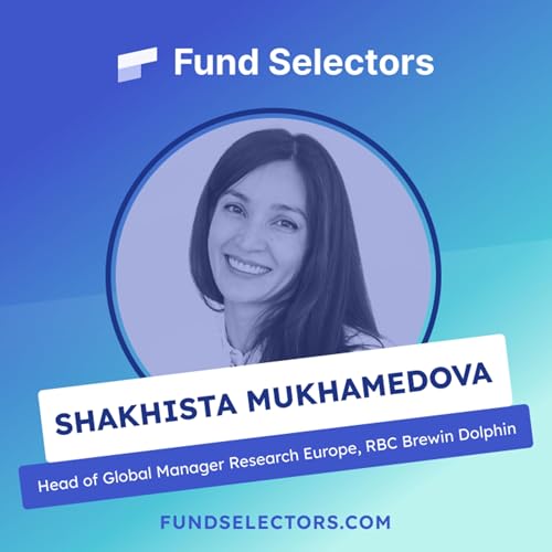 Fund Selectors #6 - Shakhista Mukhamedova, Head of Global Manager Research Europe, RBC Brewin Dolphin