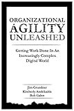 Organizational Agility Unleashed: Getting Work Done in an Increasingly Complex Digital World