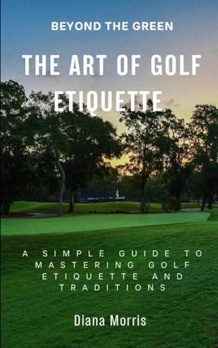 Beyond the Green the Art of Golf Etiquette: A Simple