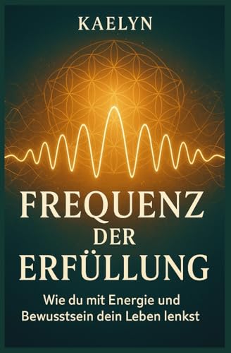 Frequenz der Erfüllung: Wie du mit Energie und Bewusstsein dein Leben lenkst