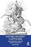 Keynes Against Capitalism: His Economic Case for Liberal Socialism (Economics as Social Theory)
