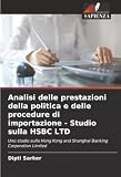 Analisi delle prestazioni della politica e delle procedure di importazione - Studio sulla HSBC LTD: Uno studio sulla Hong Kong and Shanghai Banking Corporation Limited (Italian Edition)