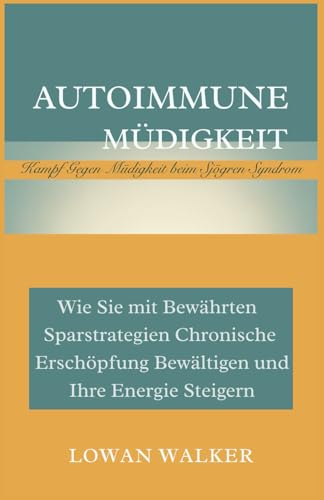 Autoimmune Müdigkeit: Kampf gegen Müdigkeit beim Sjögren-Syndrom: Wie Sie mit bewährten Sparstrategien chronische Erschöpfung bewältigen und Ihre Energie steigern