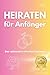 Heiraten für Anfänger: Der ultimative Hochzeitsplaner