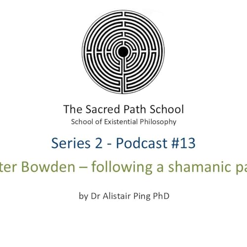 The Sacred Path School Podcast - Series 2 - Episode #13 - Peter Bowden - following a shamanic path