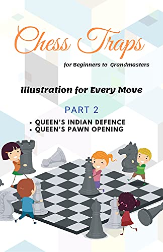 Chess Traps for Beginners to Grandmasters Illustration Part 02 : Queens Indian Defence and Queens Pawn Opening: A perfect gift for kids, adults or who ... and Tactics for Beginner's to Grandmasters)
