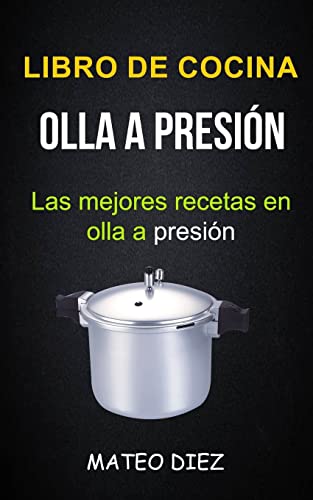 Libro de cocina: Olla a Presión (Las mejores recetas en olla a presión) (Spanish Edition)