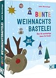 Bastelbuch Weihnachten – Bunte Weihnachtsbastelei: Über 60 nachhaltige Bastel-Ideen für Kinder ab 4 Jahren
