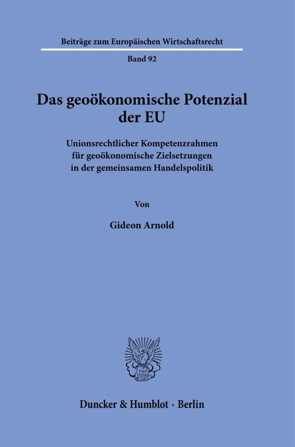 Das geoökonomische Potenzial der EU: Unionsrechtlicher Kompetenzrahmen für geoökonomische Zielsetzungen in der gemeinsamen Handelspolitik (Beiträge zum Europäischen Wirtschaftsrecht, Band 92)