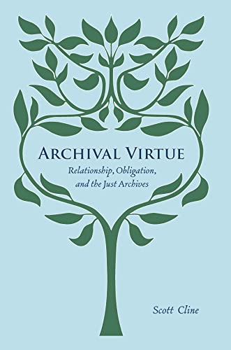 Archival Virtue: Relationship, Obligation, and the Just Archives by [Scott Cline]