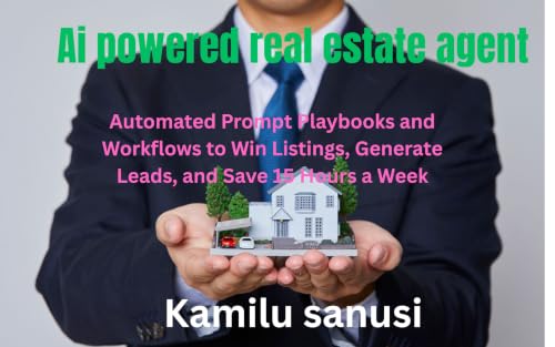 The Ai powered real estate agent : Subtitle: Automated Prompt Playbooks and Workflows to Win Listings, Generate Leads, and Save 15 Hours a Week