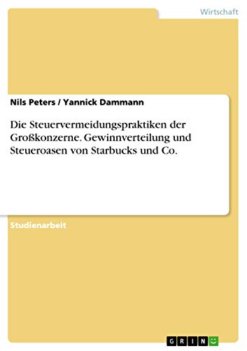 Die Steuervermeidungspraktiken der Großkonzerne. Gewinnverteilung und Steueroasen von Starbucks und Co. (German Edition)