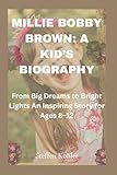 Millie Bobby Brown: A Kid’s Biography: From Big Dreams to Bright Lights — An Inspiring Story for Ages 8–12