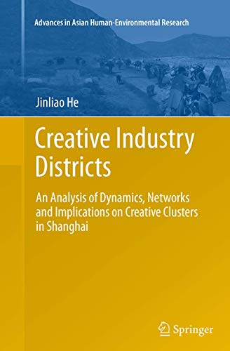 Creative Industry Districts: An Analysis of Dynamics, Networks and Implications on Creative Clusters in Shanghai (Advances in Asian Human-Environmental Research)