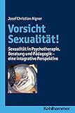 Vorsicht Sexualität!: Sexualität in Psychotherapie, Beratung und Pädagogik - eine integrative Perspektive - Josef Christian Aigner 