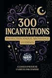Grimoire des 300 Incantations Magiques - Formules pour la protection,...