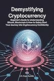 Demystifying Cryptocurrency: Beginner’s Guide to Understanding Bitcoin, Blockchain & How to Safely Start Your Journey into Cryptocurrency Confidently