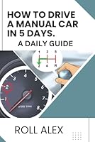 HOW TO DRIVE A MANUAL CAR IN 5 DAYS: A DAILY GUIDE B0D8YSJXDF Book Cover