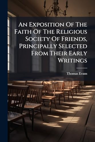 An Exposition Of The Faith Of The Religious Society Of Friends, Principally Selected From Their Early Writings