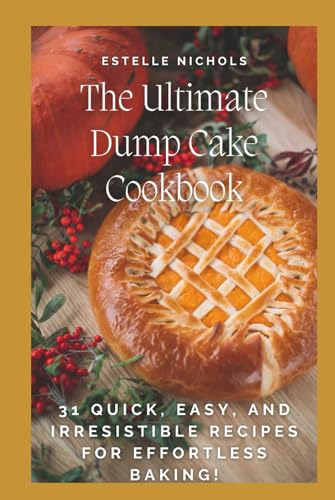 The Ultimate Dump Cake Cookbook: 31 Quick, Easy, and Irresistible
