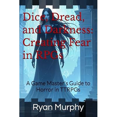 Dice, Dread, and Darkness: Creating Fear in RPGs: A Game Master's Guide to Horror in TTRPGs