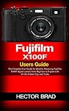  Fujifilm X100F Users Guide: The Complete User Guide for Quickly Mastering Fujifilm X100F digital camera from Beginner to Expert with All the Hidden Tips and Tricks (English Edition)