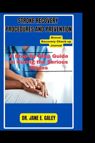 STROKE RECOVERY PROCEDURES AND PREVENTION: A Step-By-Step Guide to Curing the Serious Illness