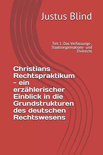 Christians Rechtspraktikum - ein erzählerischer Einblick in die Grundstrukturen des deutschen Rechtswesens: Teil 1: Das Verfassungs-, Staatsorganisations- und Zivilrecht (Recht einfach)