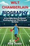 WILT CHAMBERLAIN: An Incredible Story of a Record-Breaking Superstar Who Changed the Game (Sports Biographies for Kids)