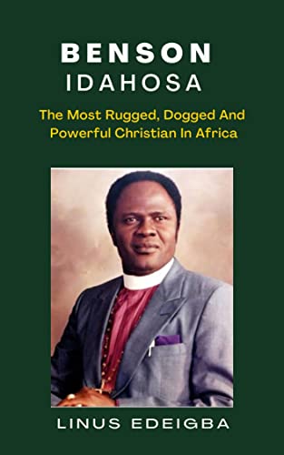 Benson Idahosa : The most rugged, dogged and powerful christian in Africa
