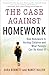 The Case Against Homework: How Homework Is Hurting Children and What Parents Can Do About It