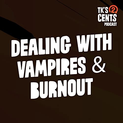 Dealing with Vampires & Burnout | TK's Two Cents