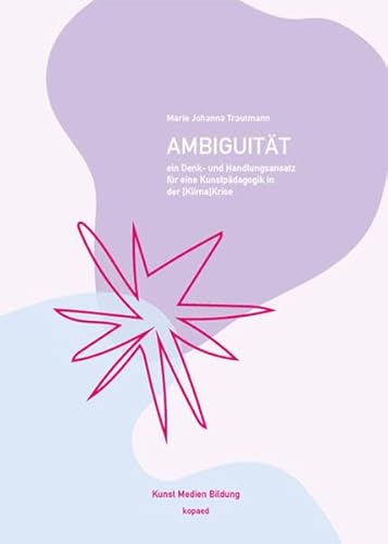 Ambiguität: Ein Denk- und Handlungsansatz für eine Kunstpädagogik in der [Klima]Krise (Kunst Medien Bildung)