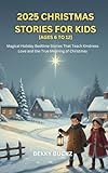 2025 CHRISTMAS STORIES FOR KIDS 2026 AGES 6 TO 12 : Magical Holiday Bedtime Stories That Teach Kindness Love and the True Meaning of Christmas (English Edition)