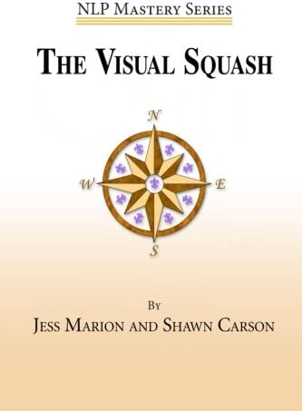 The Visual Squash: An NLP Tool for Radical Change (NLP Mastery)