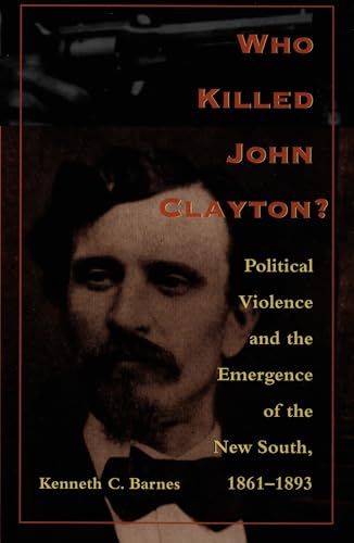 Who Killed John Clayton?: Political Violence and the Emergence of the New South, 1861-1893