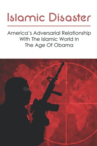 Islamic Disaster: America’s Adversarial Relationship With The Islamic World In The Age Of Obama: Islamic Tsunami Book