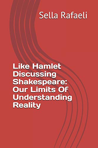Like Hamlet Discussing Shakespeare: Our Limits Of Understanding Reality